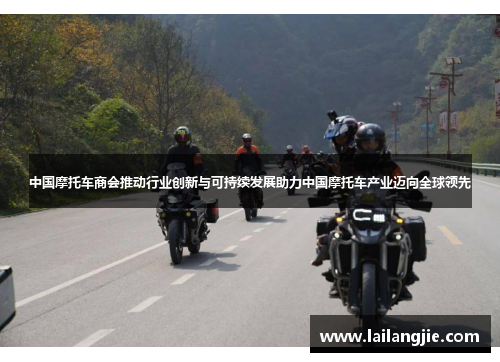 中国摩托车商会推动行业创新与可持续发展助力中国摩托车产业迈向全球领先
