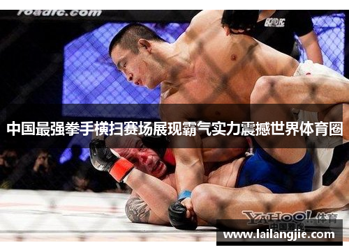 中国最强拳手横扫赛场展现霸气实力震撼世界体育圈