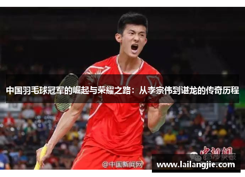中国羽毛球冠军的崛起与荣耀之路：从李宗伟到谌龙的传奇历程