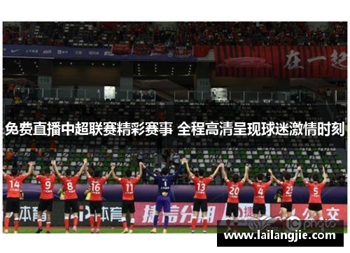 免费直播中超联赛精彩赛事 全程高清呈现球迷激情时刻